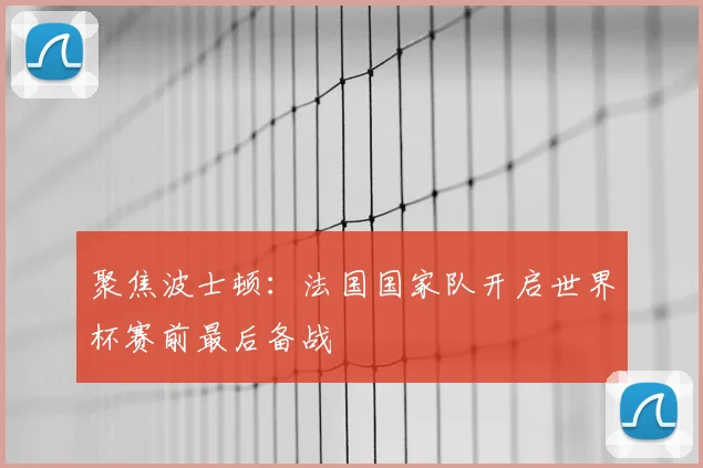 聚焦波士顿:法国国家队开启世界杯赛前最后备战