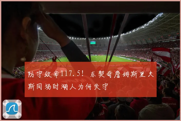 防守效率117.5!东契奇詹姆斯里夫斯同场时湖人为何失守