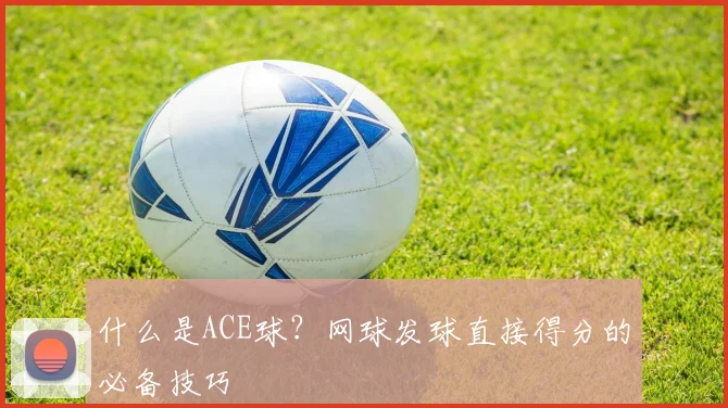 什么是ACE球？网球发球直接得分的必备技巧