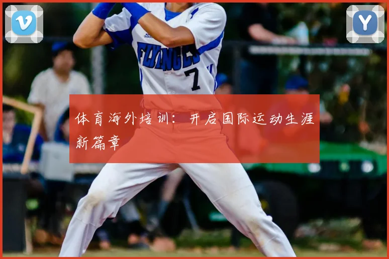 体育海外培训：开启国际运动生涯新篇章