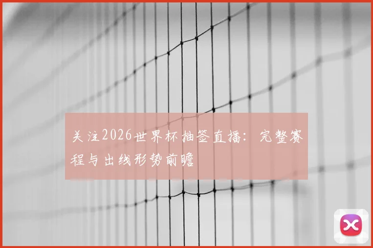 关注2026世界杯抽签直播：完整赛程与出线形势前瞻