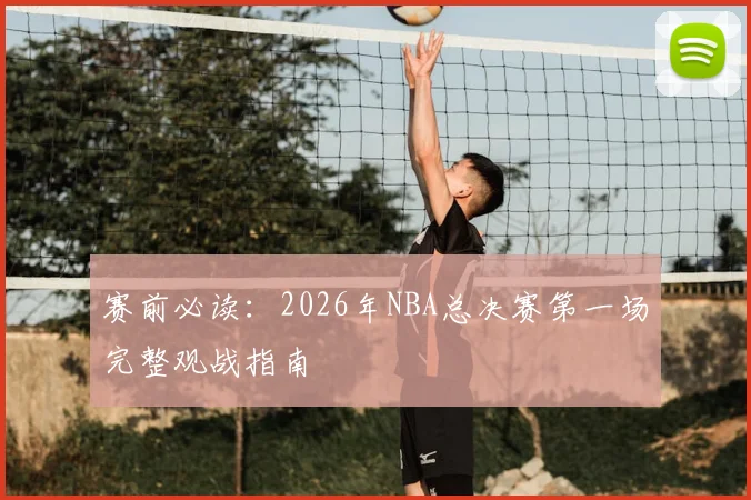 赛前必读：2026年NBA总决赛第一场完整观战指南
