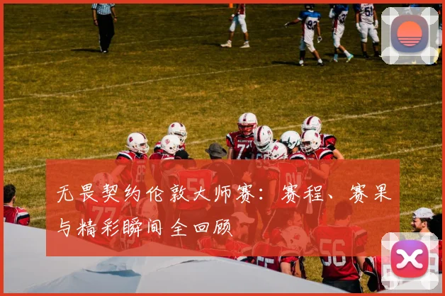 无畏契约伦敦大师赛:赛程、赛果与精彩瞬间全回顾